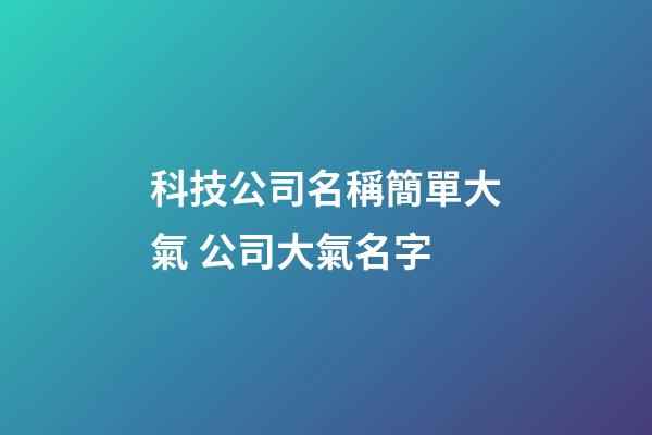 科技公司名稱簡單大氣 公司大氣名字
